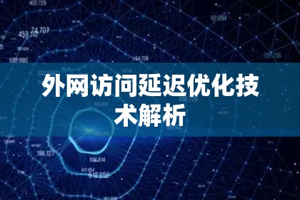 外网访问延迟优化技术解析 外网访问延迟优化技术解析