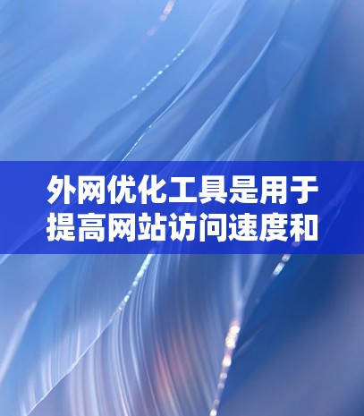 外网优化工具是用于提高网站访问速度和搜索引擎排名的工具,主要包括以下几种 外网优化工具是用于提高网站访问速度和搜索引擎排名的工具,主要包括以下几种