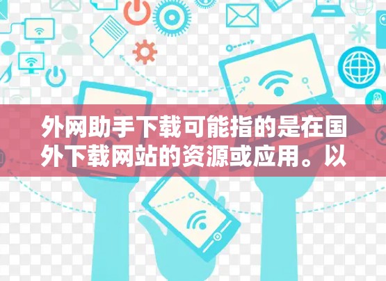 外网助手下载可能指的是在国外下载网站的资源或应用。以下是一些可能的步骤和注意事项
