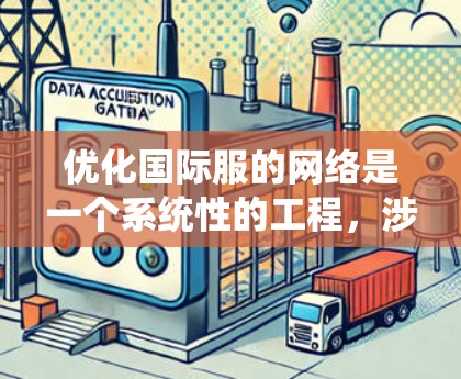 优化国际服的网络是一个系统性的工程,涉及多个组件和步骤。以下是一个有条理的优化计划,帮助您逐步提升网络性能 优化国际服的网络是一个系统性的工程,涉及多个组件和步骤。以下是一个有条理的优化计划,帮助您逐步提升网络性能