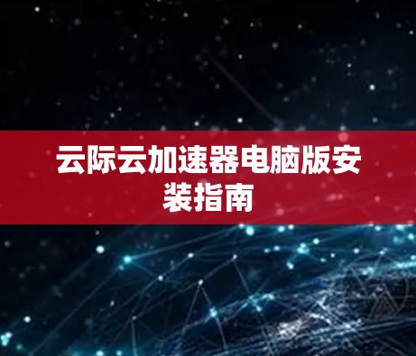 云际云加速器电脑版安装指南 云际云加速器电脑版安装指南