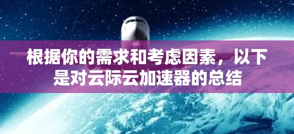 根据你的需求和考虑因素,以下是对云际云加速器的总结 根据你的需求和考虑因素,以下是对云际云加速器的总结