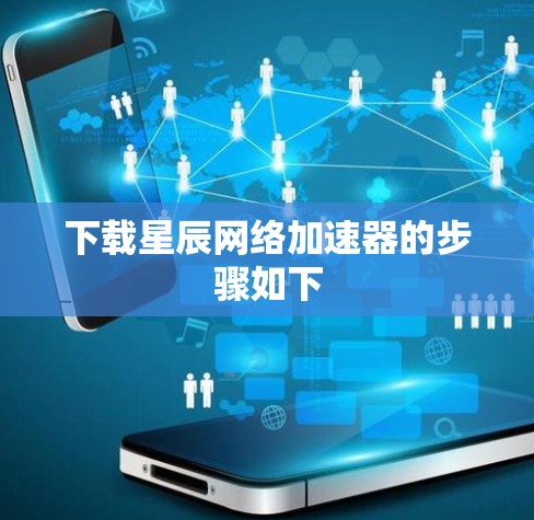 下载星辰网络加速器的步骤如下 下载星辰网络加速器的步骤如下