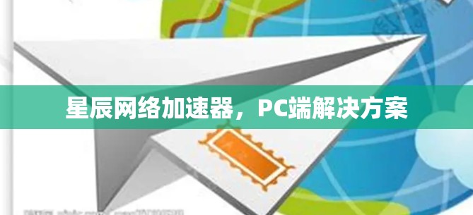 星辰网络加速器,PC端解决方案 星辰网络加速器,PC端解决方案