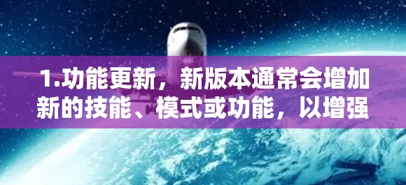 1.功能更新，新版本通常会增加新的技能、模式或功能，以增强游戏的挑战性和多样性