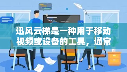 迅风云梯是一种用于移动视频或设备的工具,通常在移动设备上使用。以下是一个清晰的使用步骤指南 迅风云梯是一种用于移动视频或设备的工具,通常在移动设备上使用。以下是一个清晰的使用步骤指南