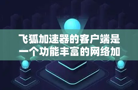 飞狐加速器的客户端是一个功能丰富的网络加速软件,主要服务于用户加速各种网络连接。以下是一些关键功能和注意事项 飞狐加速器的客户端是一个功能丰富的网络加速软件,主要服务于用户加速各种网络连接。以下是一些关键功能和注意事项