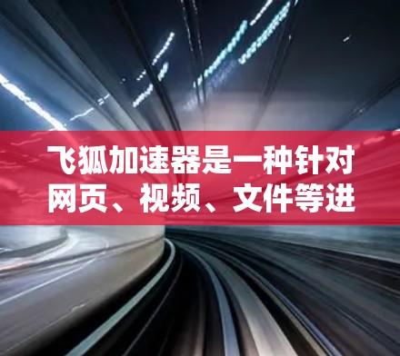 飞狐加速器是一种针对网页、视频、文件等进行加速的网络工具，通常通过优化网络环境和配置来提升下载速度和加载体验。以下是一些常见的网络优化问题和解决方案，帮助您优化飞狐加速器的网络设置