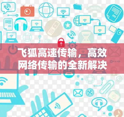 飞狐高速传输，高效网络传输的全新解决方案