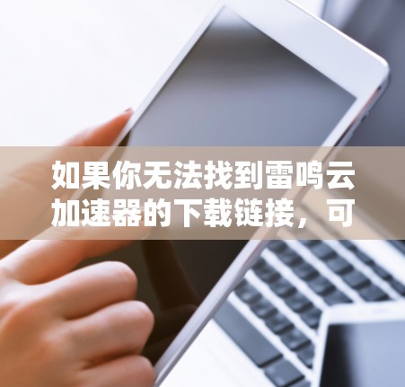 如果你无法找到雷鸣云加速器的下载链接，可以尝试以下步骤