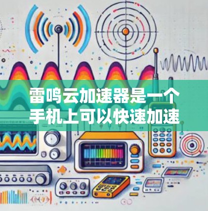 雷鸣云加速器是一个手机上可以快速加速下载的工具，主要支持网页、视频、音乐等网站的加速。以下是其关键功能和使用建议
