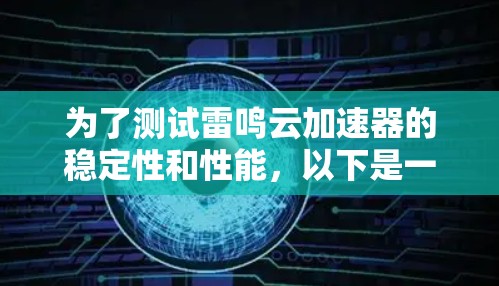 为了测试雷鸣云加速器的稳定性和性能,以下是一步步的建议和步骤 为了测试雷鸣云加速器的稳定性和性能,以下是一步步的建议和步骤