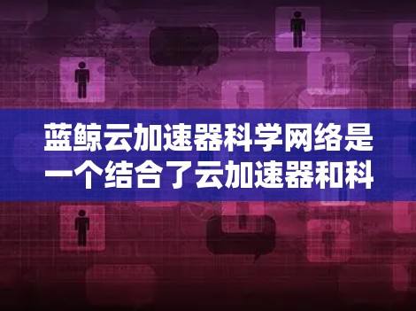 蓝鲸云加速器科学网络是一个结合了云加速器和科学网络的技术平台,旨在通过云计算和网络连接,提升科学计算的效率和效果。以下是对该技术的详细分析 蓝鲸云加速器科学网络是一个结合了云加速器和科学网络的技术平台,旨在通过云计算和网络连接,提升科学计算的效率和效果。以下是对该技术的详细分析