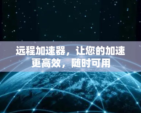 远程加速器,让您的加速更高效,随时可用 远程加速器,让您的加速更高效,随时可用