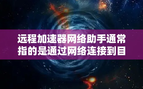 远程加速器网络助手通常指的是通过网络连接到目标服务器来加速下载的工具,例如FTP、SFTP、VPS端口等。以下是一些常见的问题和解答 远程加速器网络助手通常指的是通过网络连接到目标服务器来加速下载的工具,例如FTP、SFTP、VPS端口等。以下是一些常见的问题和解答