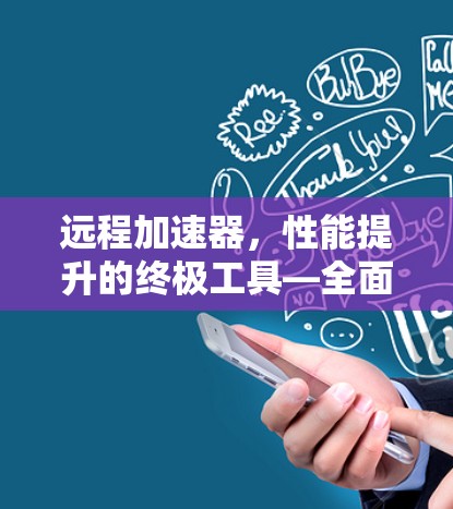 远程加速器，性能提升的终极工具—全面评测