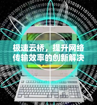 极速云桥,提升网络传输效率的创新解决方案 极速云桥,提升网络传输效率的创新解决方案
