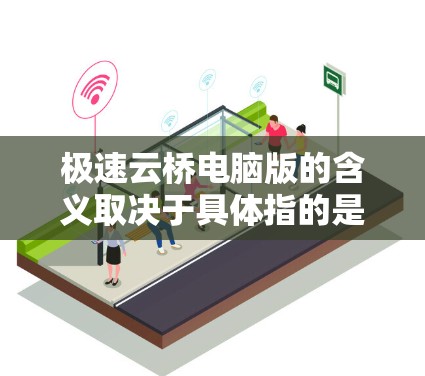 极速云桥电脑版的含义取决于具体指的是什么。以下是对不同可能性的详细分析