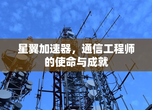 星翼加速器,通信工程师的使命与成就 星翼加速器,通信工程师的使命与成就