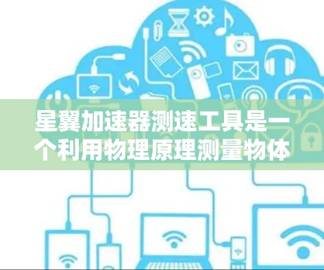 星翼加速器测速工具是一个利用物理原理测量物体在加速器中的运动速度的设备。以下是对该问题的详细解答 星翼加速器测速工具是一个利用物理原理测量物体在加速器中的运动速度的设备。以下是对该问题的详细解答