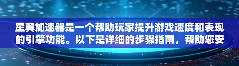 星翼加速器是一个帮助玩家提升游戏速度和表现的引擎功能。以下是详细的步骤指南,帮助您安装、启用和使用星翼加速器 星翼加速器是一个帮助玩家提升游戏速度和表现的引擎功能。以下是详细的步骤指南,帮助您安装、启用和使用星翼加速器