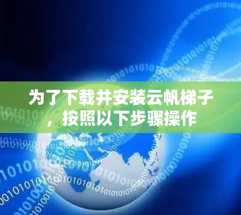 为了下载并安装云帆梯子，按照以下步骤操作