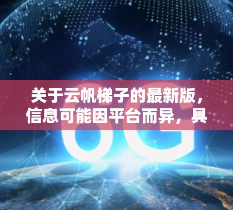 关于云帆梯子的最新版,信息可能因平台而异,具体情况如下 关于云帆梯子的最新版,信息可能因平台而异,具体情况如下