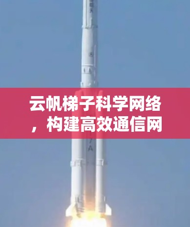 云帆梯子科学网络，构建高效通信网络的新范式