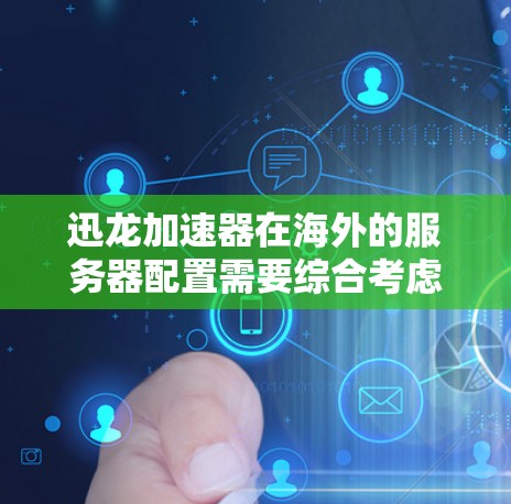 迅龙加速器在海外的服务器配置需要综合考虑多个因素,确保高效、稳定且安全。以下是一个分步指南,帮助您配置海外服务器 迅龙加速器在海外的服务器配置需要综合考虑多个因素,确保高效、稳定且安全。以下是一个分步指南,帮助您配置海外服务器