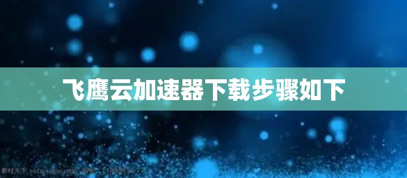 飞鹰云加速器下载步骤如下 飞鹰云加速器下载步骤如下