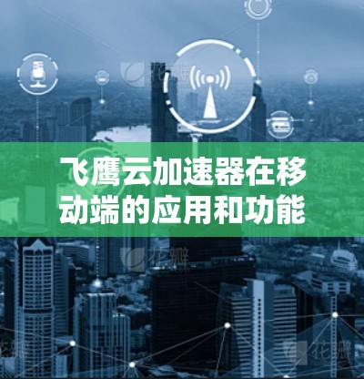 飞鹰云加速器在移动端的应用和功能主要涵盖了多任务处理、网页加载加速、云存储、数据分析、游戏加速、视频处理、社交媒体应用优化、视频通话、文件传输和部署方式等方面。以下是详细的分析和总结