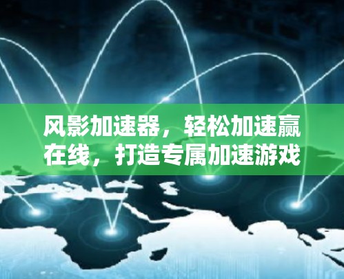 风影加速器,轻松加速赢在线,打造专属加速游戏体验 风影加速器,轻松加速赢在线,打造专属加速游戏体验