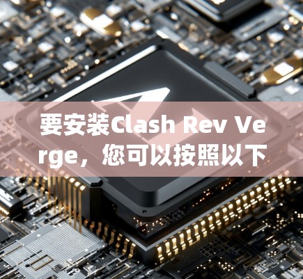 要安装Clash Rev Verge,您可以按照以下步骤进行 要安装Clash Rev Verge,您可以按照以下步骤进行