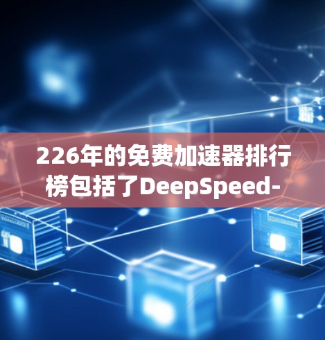 226年的免费加速器排行榜包括了DeepSpeed-R、OptiVec-226和SuperSip-226,这些机构在该年份推出了新的加速器以满足用户需求。以下是每个机构的详细介绍 226年的免费加速器排行榜包括了DeepSpeed-R、OptiVec-226和SuperSip-226,这些机构在该年份推出了新的加速器以满足用户需求。以下是每个机构的详细介绍