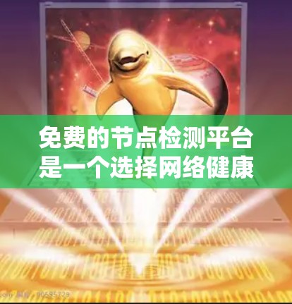 免费的节点检测平台是一个选择网络健康状态的工具，适合小规模或需要快速响应的场景。以下是几种常用的免费平台及其特点