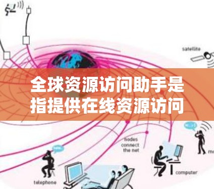 全球资源访问助手是指提供在线资源访问工具或平台,帮助用户获取全球范围内的学术、研究、数据和信息资源的工具。以下是一些常见的全球资源访问助手 全球资源访问助手是指提供在线资源访问工具或平台,帮助用户获取全球范围内的学术、研究、数据和信息资源的工具。以下是一些常见的全球资源访问助手
