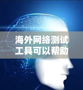 海外网络测试工具可以帮助评估和测试网络性能,适用于企业网络、个人网络、家庭网络以及不同地区的网络环境。以下是一些常见的海外网络测试工具及其适用场景 海外网络测试工具可以帮助评估和测试网络性能,适用于企业网络、个人网络、家庭网络以及不同地区的网络环境。以下是一些常见的海外网络测试工具及其适用场景