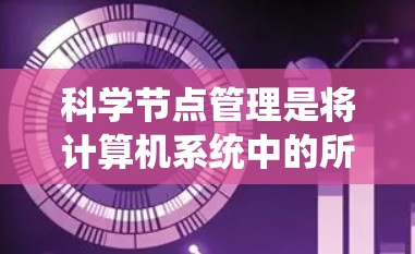 科学节点管理是将计算机系统中的所有节点(科学节点)分成独立的分区,并为每个节点分配内存、文件和数据的空间和权限的一种管理方式。以下是科学节点管理的详细步骤和注意事项 科学节点管理是将计算机系统中的所有节点(科学节点)分成独立的分区,并为每个节点分配内存、文件和数据的空间和权限的一种管理方式。以下是科学节点管理的详细步骤和注意事项