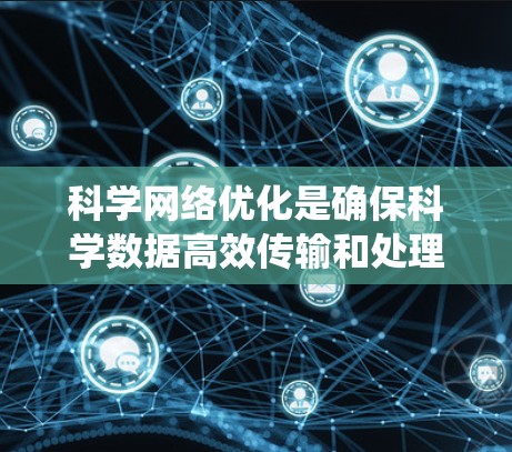 科学网络优化是确保科学数据高效传输和处理的关键步骤。以下是一个系统化的步骤指南，帮助您系统地进行科学网络优化