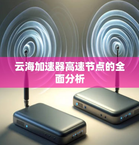 云海加速器高速节点的全面分析 云海加速器高速节点的全面分析