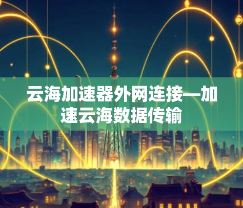 云海加速器外网连接—加速云海数据传输