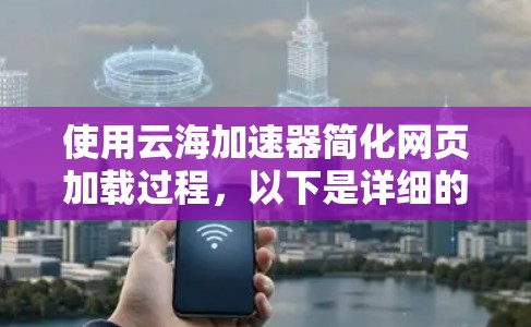 使用云海加速器简化网页加载过程,以下是详细的步骤指南 使用云海加速器简化网页加载过程,以下是详细的步骤指南