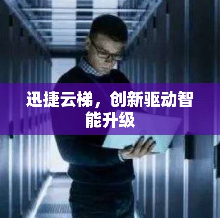 迅捷云梯,创新驱动智能升级 迅捷云梯,创新驱动智能升级