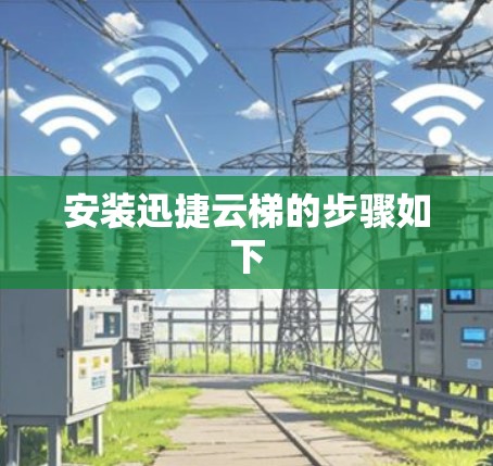 安装迅捷云梯的步骤如下 安装迅捷云梯的步骤如下