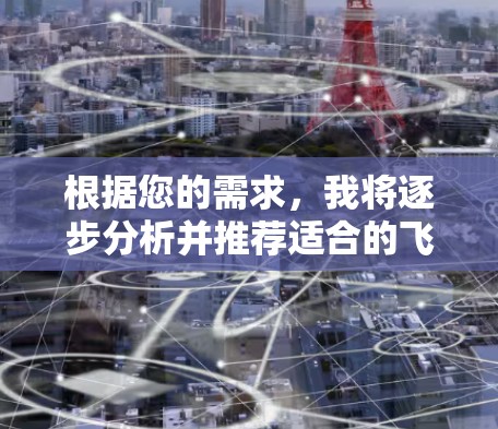 根据您的需求，我将逐步分析并推荐适合的飞云网络加速器节点，以下是我们对飞云网络加速器的详细介绍和推荐