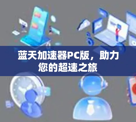 蓝天加速器PC版,助力您的超速之旅 蓝天加速器PC版,助力您的超速之旅