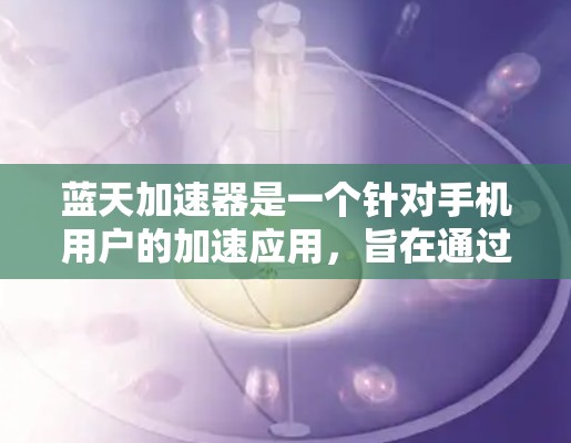 蓝天加速器是一个针对手机用户的加速应用，旨在通过优化网络数据包传输来提升用户体验。以下是关于蓝天加速器的详细介绍