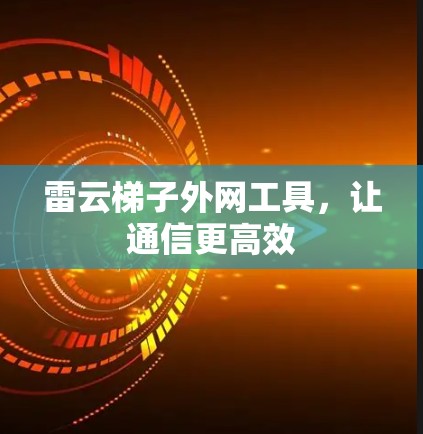 雷云梯子外网工具，让通信更高效