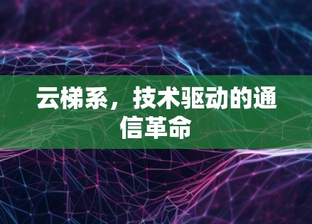 云梯系，技术驱动的通信革命