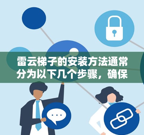 雷云梯子的安装方法通常分为以下几个步骤，确保在安装过程中安全、稳固和有效